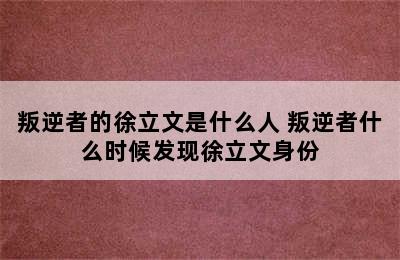 叛逆者的徐立文是什么人 叛逆者什么时候发现徐立文身份